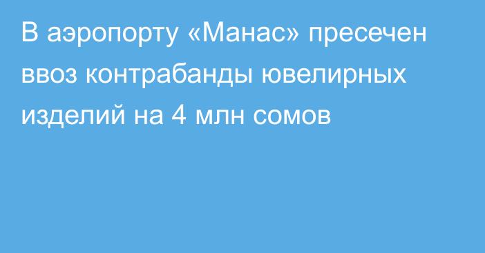 В аэропорту «Манас» пресечен ввоз контрабанды ювелирных изделий на 4 млн сомов