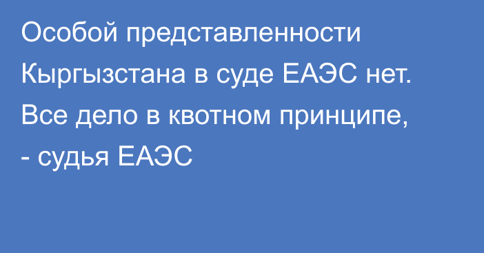 Особой представленности Кыргызстана в суде ЕАЭС нет. Все дело в квотном принципе, - судья ЕАЭС