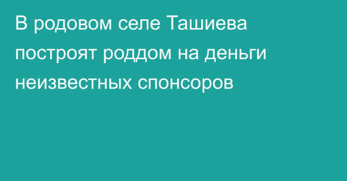 В родовом селе Ташиева построят роддом на деньги неизвестных спонсоров