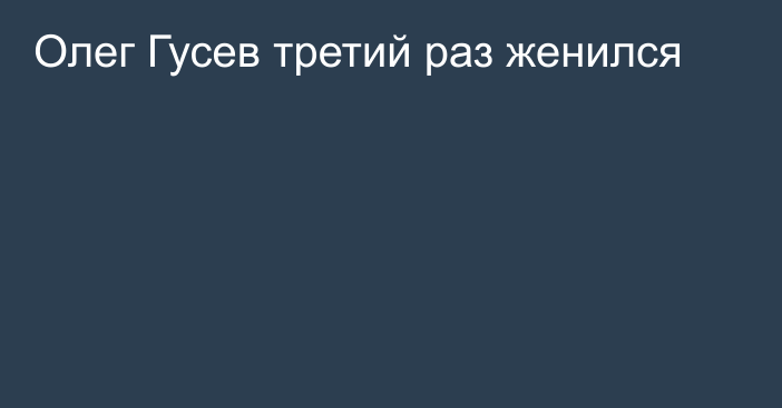 Олег Гусев третий раз женился