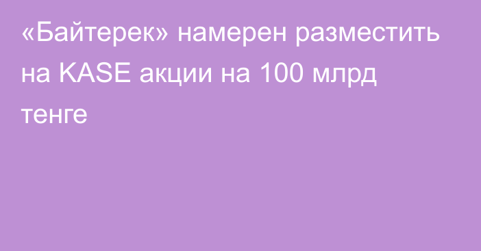 «Байтерек» намерен разместить на KASE акции на 100 млрд тенге