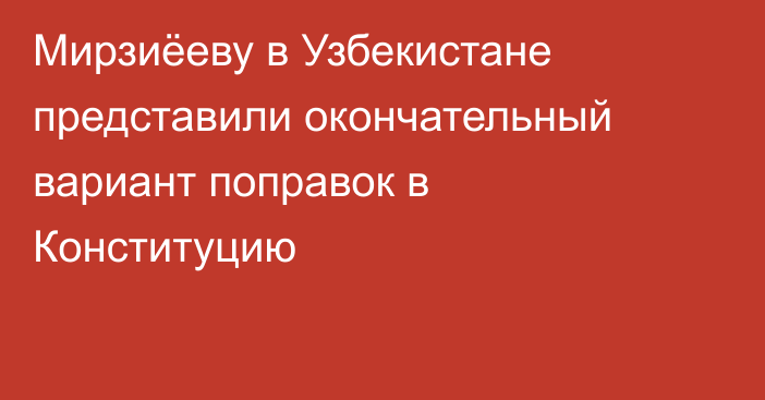 Мирзиёеву в Узбекистане представили окончательный вариант поправок в Конституцию