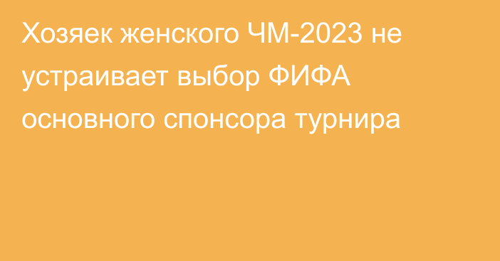 Хозяек женского ЧМ-2023 не устраивает выбор ФИФА основного спонсора турнира