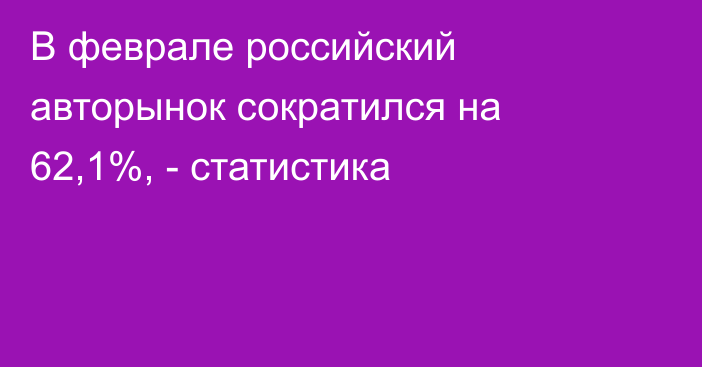 В феврале российский авторынок сократился на 62,1%, - статистика