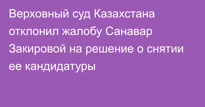 Верховный суд Казахстана отклонил жалобу Санавар Закировой на решение о снятии ее кандидатуры