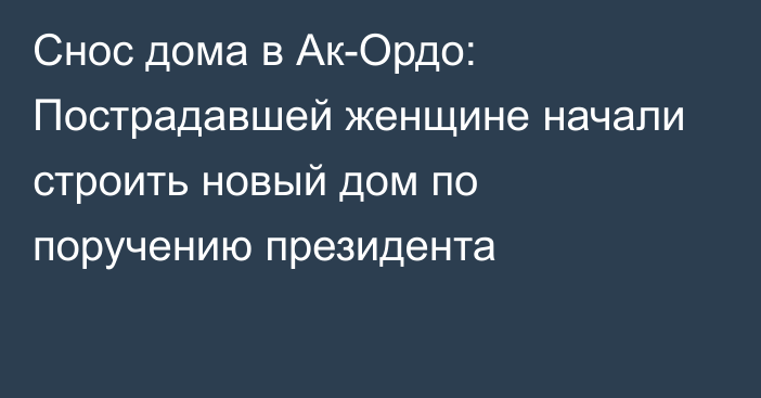 Cнос дома в Ак-Ордо: Пострадавшей женщине начали строить новый дом по поручению президента