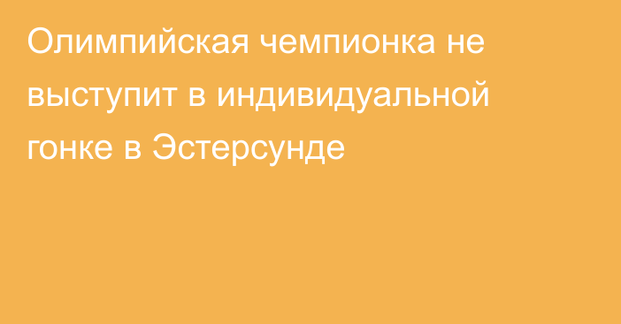 Олимпийская чемпионка не выступит в индивидуальной гонке в Эстерсунде