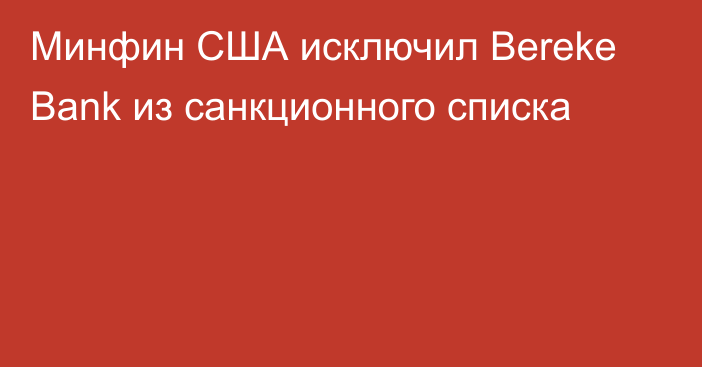 Минфин США исключил Bereke Bank из санкционного списка