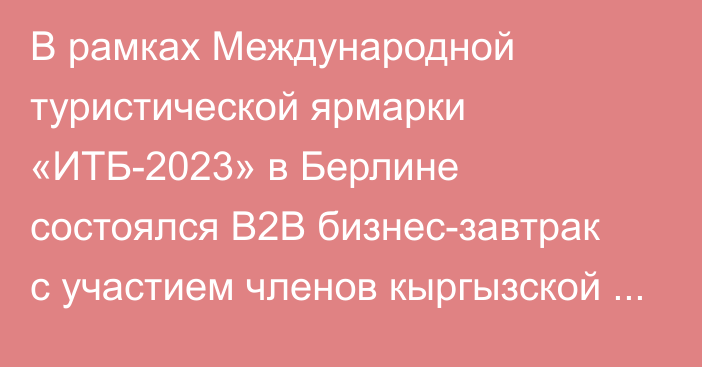 В рамках Международной туристической ярмарки «ИТБ-2023» в Берлине состоялся B2B бизнес-завтрак с участием членов кыргызской делегации