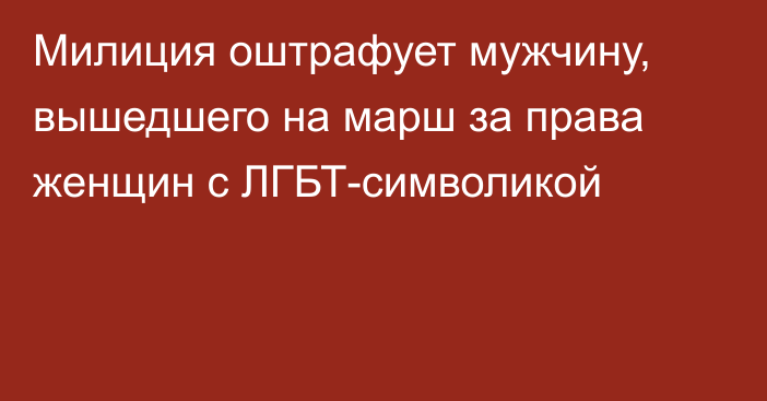 Милиция оштрафует мужчину, вышедшего на марш за права женщин с ЛГБТ-символикой