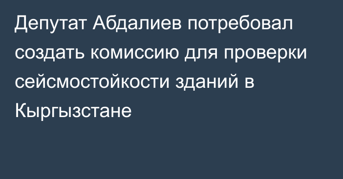 Депутат Абдалиев потребовал создать комиссию для проверки сейсмостойкости зданий в Кыргызстане