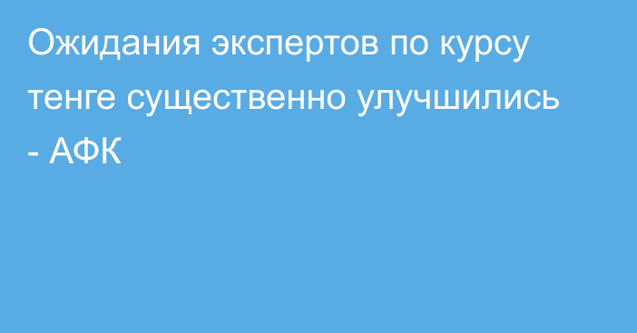 Ожидания экспертов по курсу тенге существенно улучшились - АФК