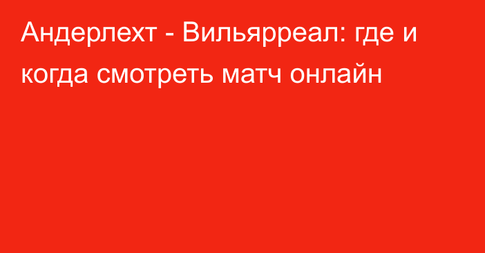 Андерлехт -  Вильярреал: где и когда смотреть матч онлайн