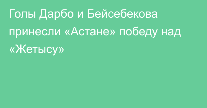 Голы Дарбо и Бейсебекова принесли «Астане» победу над «Жетысу»