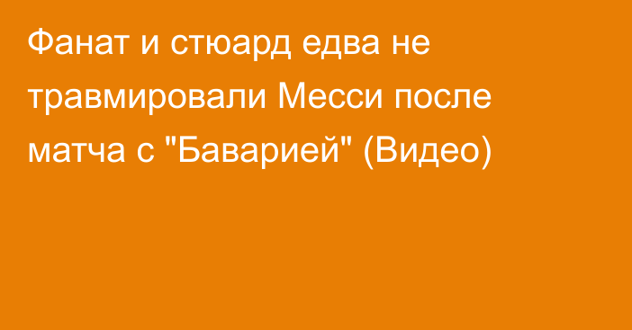 Фанат и стюард едва не травмировали Месси после матча с 