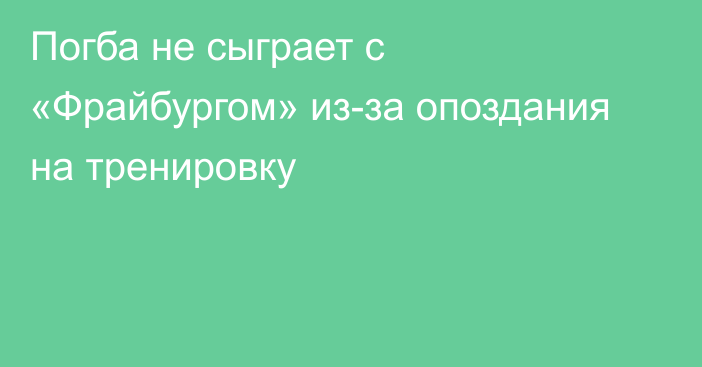 Погба не сыграет с «Фрайбургом» из-за опоздания на тренировку