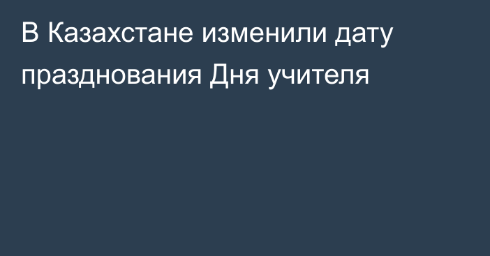 В Казахстане изменили дату празднования Дня учителя