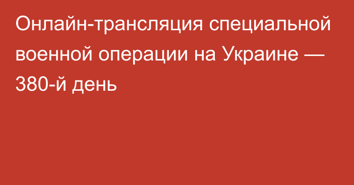 Онлайн-трансляция специальной военной операции на Украине — 380-й день