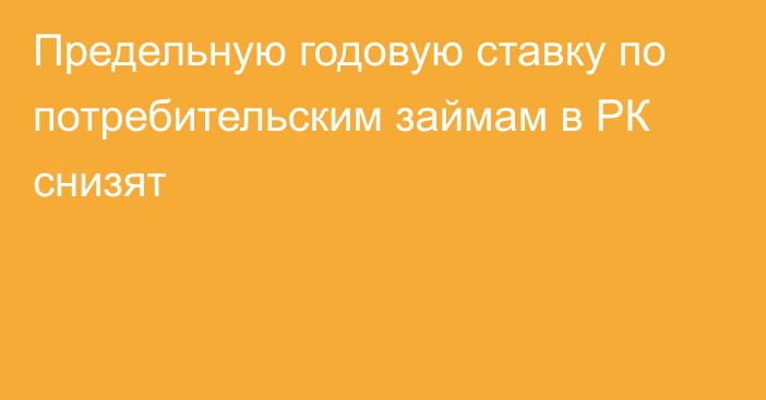 Предельную годовую ставку по потребительским займам в РК снизят