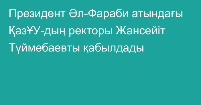 Президент Әл-Фараби атындағы ҚазҰУ-дың ректоры Жансейіт Түймебаевты қабылдады