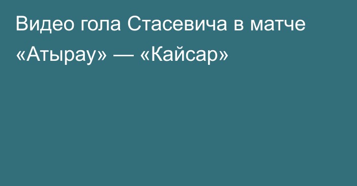 Видео гола Стасевича в матче «Атырау» — «Кайсар»