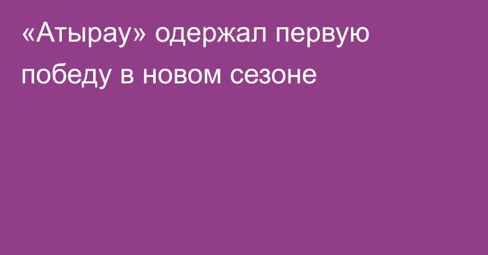 «Атырау» одержал первую победу в новом сезоне