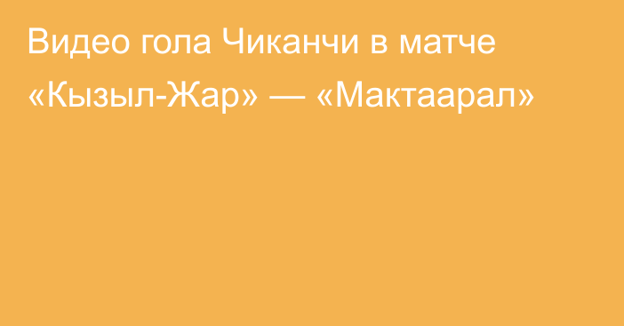 Видео гола Чиканчи в матче «Кызыл-Жар» — «Мактаарал»