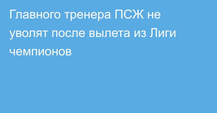 Главного тренера ПСЖ не уволят после вылета из Лиги чемпионов