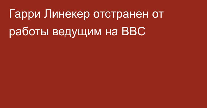 Гарри Линекер отстранен от работы ведущим на BBC