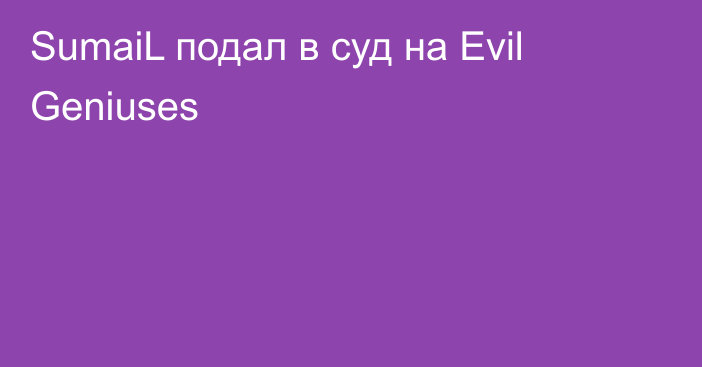 SumaiL подал в суд на Evil Geniuses