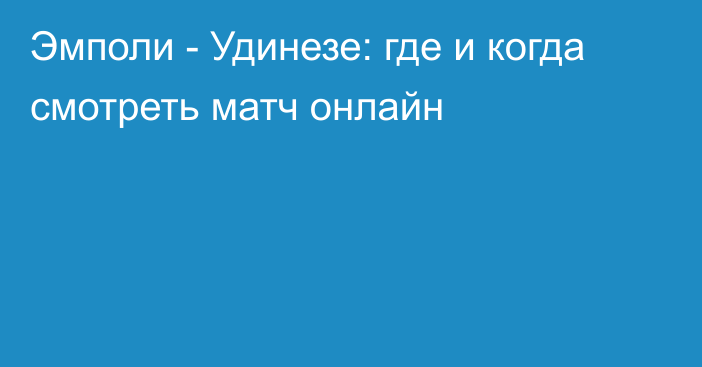 Эмполи -  Удинезе: где и когда смотреть матч онлайн