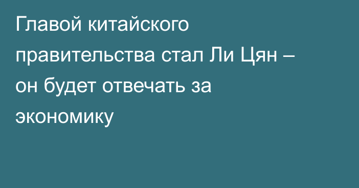 Главой китайского правительства стал Ли Цян – он будет отвечать за экономику