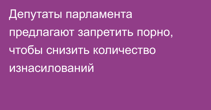 Депутаты парламента предлагают запретить порно, чтобы снизить количество изнасилований