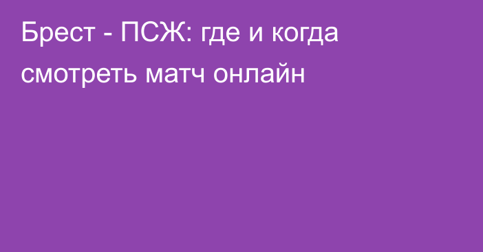 Брест -  ПСЖ: где и когда смотреть матч онлайн