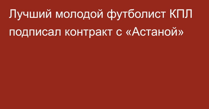 Лучший молодой футболист КПЛ подписал контракт с «Астаной»