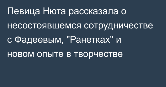 Певица Нюта рассказала о несостоявшемся сотрудничестве с Фадеевым, 