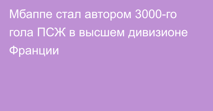 Мбаппе стал автором 3000-го гола ПСЖ в высшем дивизионе Франции