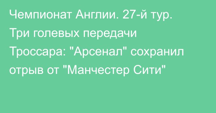 Чемпионат Англии. 27-й тур. Три голевых передачи Троссара: 