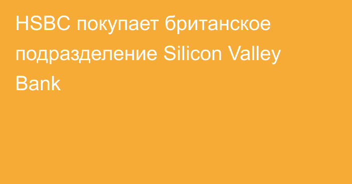 HSBC покупает британское подразделение Silicon Valley Bank