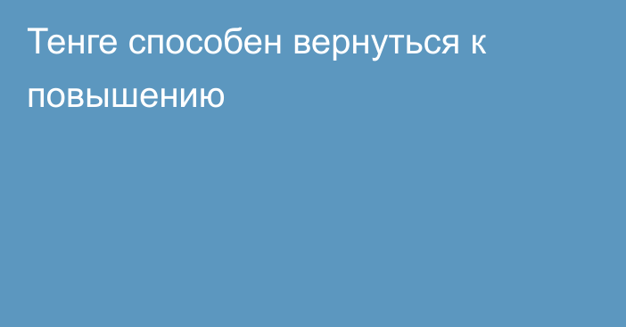 Тенге способен вернуться к повышению 