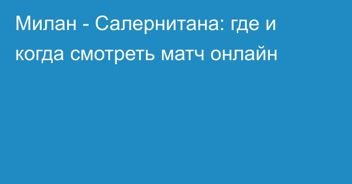 Милан -  Салернитана: где и когда смотреть матч онлайн