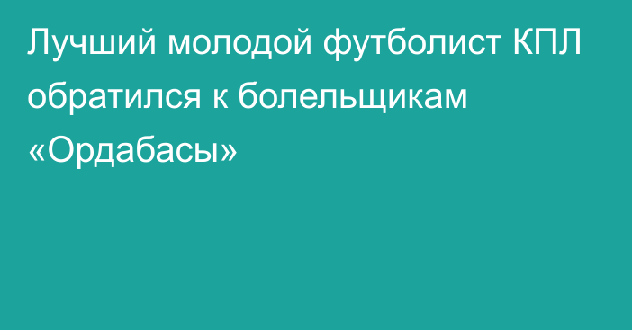 Лучший молодой футболист КПЛ обратился к болельщикам «Ордабасы»