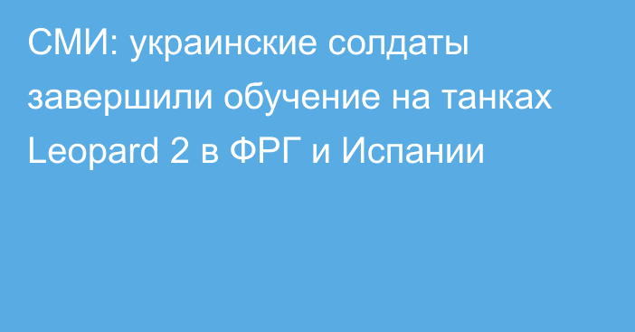 СМИ: украинские солдаты завершили обучение на танках Leopard 2 в ФРГ и Испании
