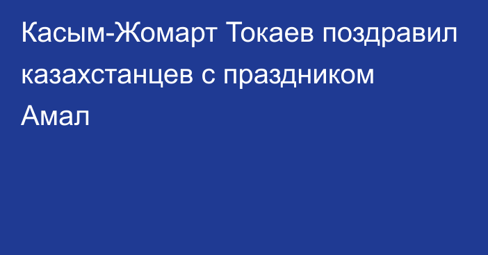 Касым-Жомарт Токаев поздравил казахстанцев с праздником Амал