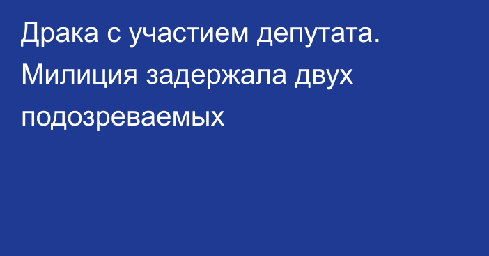 Драка с участием депутата. Милиция задержала двух подозреваемых