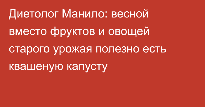 Диетолог Манило: весной вместо фруктов и овощей старого урожая полезно есть квашеную капусту