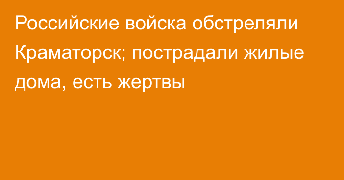 Российские войска обстреляли Краматорск; пострадали жилые дома, есть жертвы