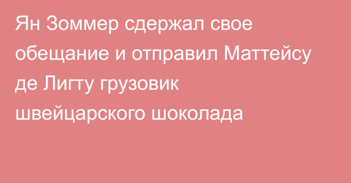 Ян Зоммер сдержал свое обещание и отправил Маттейсу де Лигту грузовик швейцарского шоколада