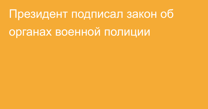 Президент подписал закон об органах военной полиции