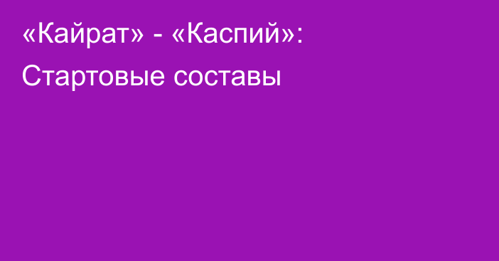 «Кайрат» - «Каспий»: Стартовые составы